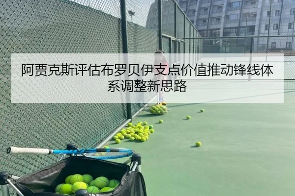 阿贾克斯评估布罗贝伊支点价值推动锋线体系调整新思路