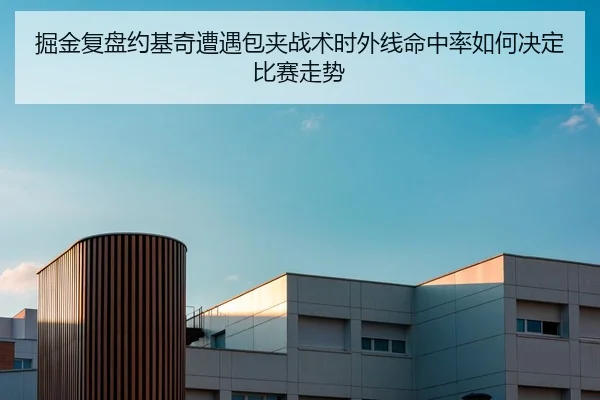 掘金复盘约基奇遭遇包夹战术时外线命中率如何决定比赛走势