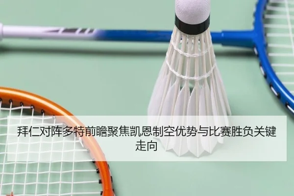 拜仁对阵多特前瞻聚焦凯恩制空优势与比赛胜负关键走向